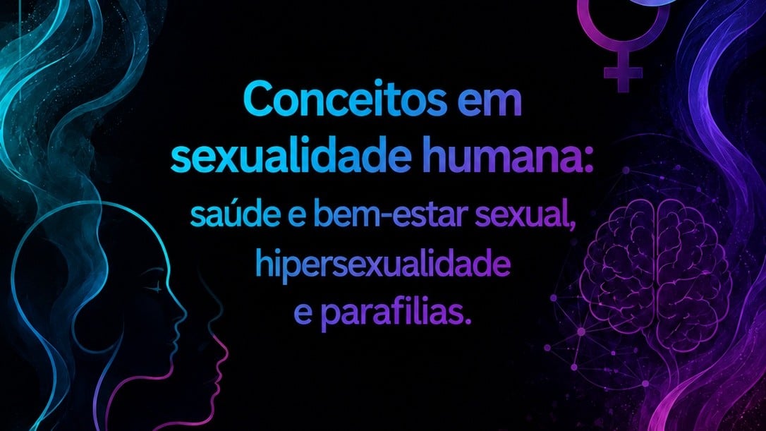 Conceitos em sexualidade humana: saúde e bem-estar sexual, hipersexualidade e parafilias.